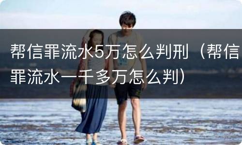 帮信罪流水5万怎么判刑（帮信罪流水一千多万怎么判）