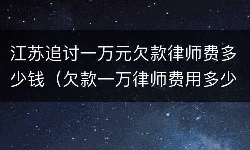 江苏追讨一万元欠款律师费多少钱（欠款一万律师费用多少）