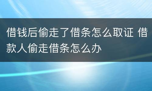 借钱后偷走了借条怎么取证 借款人偷走借条怎么办