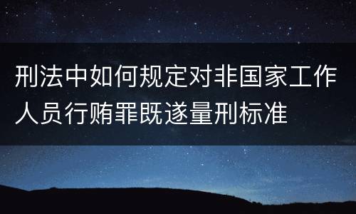 刑法中如何规定对非国家工作人员行贿罪既遂量刑标准