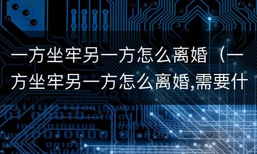 一方坐牢另一方怎么离婚（一方坐牢另一方怎么离婚,需要什么手续）