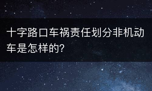 十字路口车祸责任划分非机动车是怎样的？