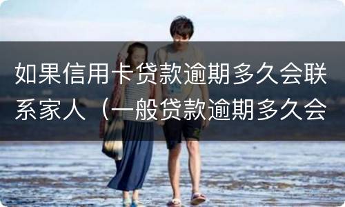 如果信用卡贷款逾期多久会联系家人（一般贷款逾期多久会联系家人）