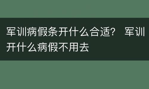 军训病假条开什么合适？ 军训开什么病假不用去