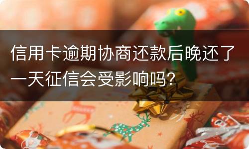 信用卡逾期协商还款后晚还了一天征信会受影响吗？