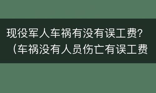 现役军人车祸有没有误工费？（车祸没有人员伤亡有误工费吗）