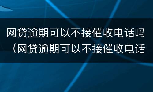 网贷逾期可以不接催收电话吗（网贷逾期可以不接催收电话吗）