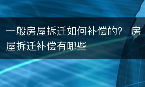 一般房屋拆迁如何补偿的？ 房屋拆迁补偿有哪些