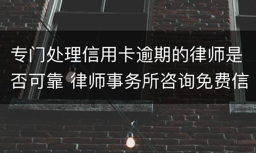 专门处理信用卡逾期的律师是否可靠 律师事务所咨询免费信用卡逾期