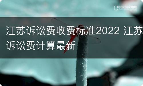江苏诉讼费收费标准2022 江苏诉讼费计算最新