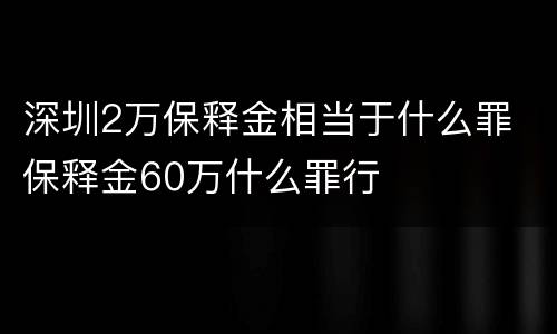 深圳2万保释金相当于什么罪 保释金60万什么罪行