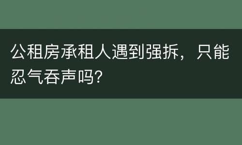 公租房承租人遇到强拆，只能忍气吞声吗？