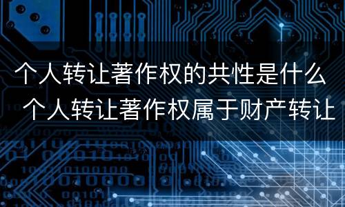 个人转让著作权的共性是什么 个人转让著作权属于财产转让所得吗