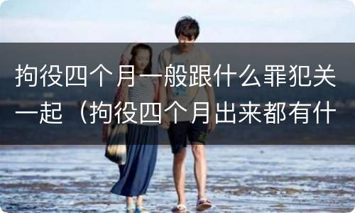 拘役四个月一般跟什么罪犯关一起（拘役四个月出来都有什么影响）