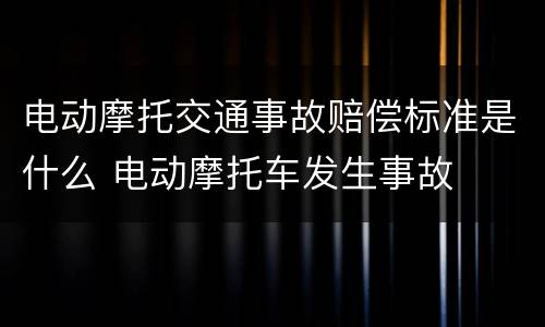 电动摩托交通事故赔偿标准是什么 电动摩托车发生事故