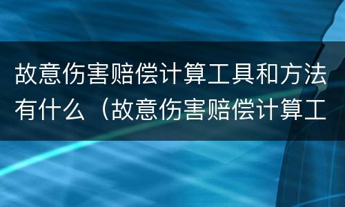 故意伤害赔偿计算工具和方法有什么（故意伤害赔偿计算工具和方法有什么不同）