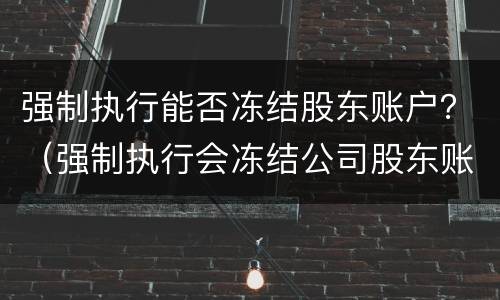 强制执行能否冻结股东账户？（强制执行会冻结公司股东账户吗）