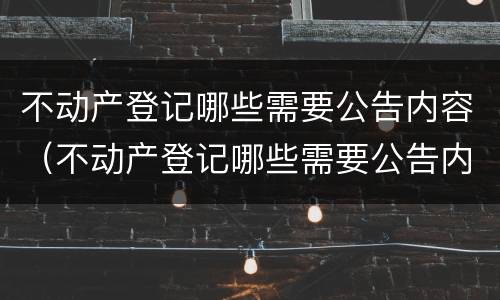 不动产登记哪些需要公告内容（不动产登记哪些需要公告内容呢）