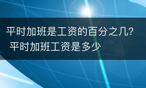 平时加班是工资的百分之几？ 平时加班工资是多少