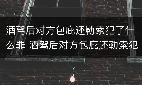 酒驾后对方包庇还勒索犯了什么罪 酒驾后对方包庇还勒索犯了什么罪呢