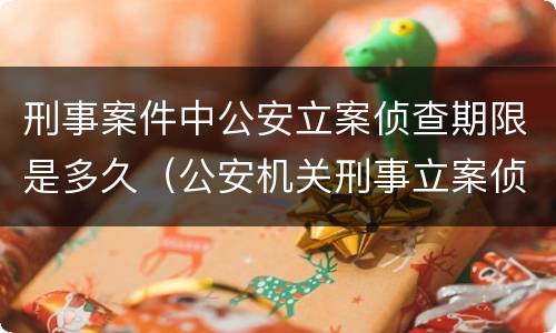 刑事案件中公安立案侦查期限是多久（公安机关刑事立案侦查期限）