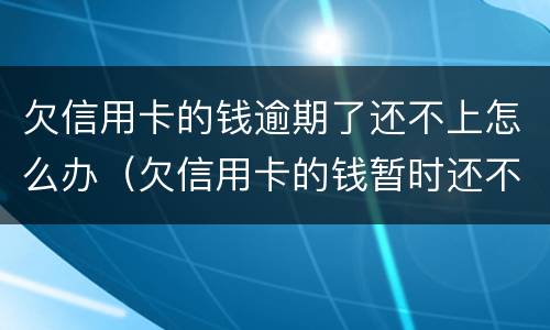欠信用卡的钱逾期了还不上怎么办（欠信用卡的钱暂时还不上怎么办）