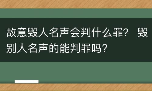 故意毁人名声会判什么罪？ 毁别人名声的能判罪吗?