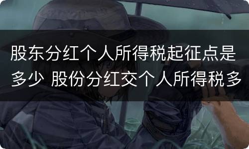股东分红个人所得税起征点是多少 股份分红交个人所得税多少