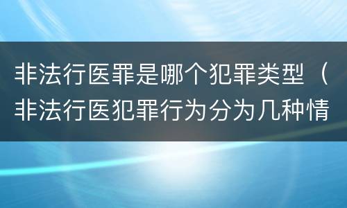 非法行医罪是哪个犯罪类型（非法行医犯罪行为分为几种情形）