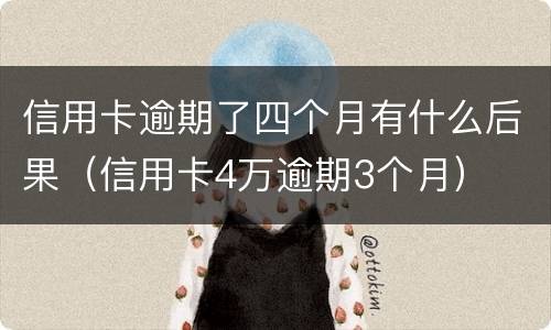 信用卡逾期了四个月有什么后果（信用卡4万逾期3个月）