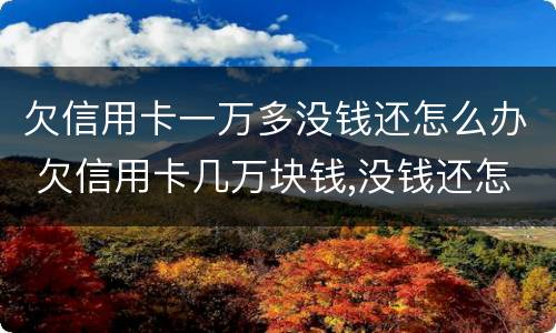 欠信用卡一万多没钱还怎么办 欠信用卡几万块钱,没钱还怎么办