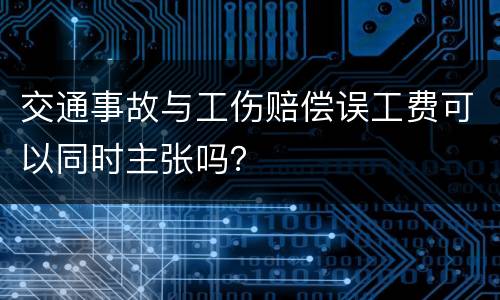 交通事故与工伤赔偿误工费可以同时主张吗？