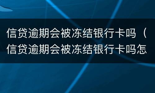 信贷逾期会被冻结银行卡吗（信贷逾期会被冻结银行卡吗怎么解冻）