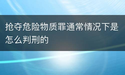 抢夺危险物质罪通常情况下是怎么判刑的