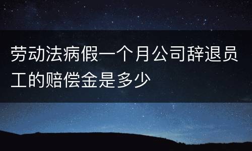 劳动法病假一个月公司辞退员工的赔偿金是多少
