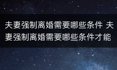 夫妻强制离婚需要哪些条件 夫妻强制离婚需要哪些条件才能离婚