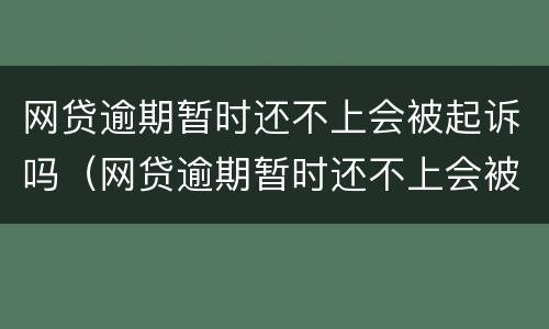 网贷逾期暂时还不上会被起诉吗（网贷逾期暂时还不上会被起诉吗）