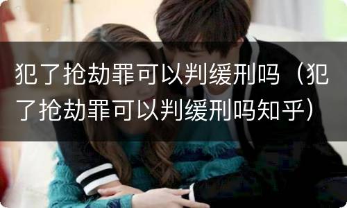 犯了抢劫罪可以判缓刑吗（犯了抢劫罪可以判缓刑吗知乎）