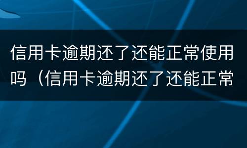 信用卡逾期还了还能正常使用吗（信用卡逾期还了还能正常使用吗）