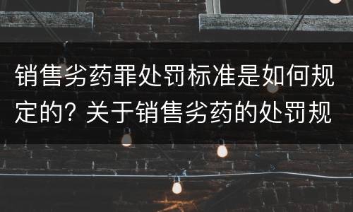 销售劣药罪处罚标准是如何规定的? 关于销售劣药的处罚规定