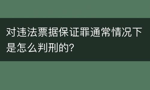 对违法票据保证罪通常情况下是怎么判刑的？