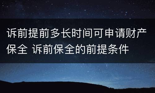 诉前提前多长时间可申请财产保全 诉前保全的前提条件