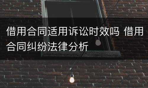 借用合同适用诉讼时效吗 借用合同纠纷法律分析