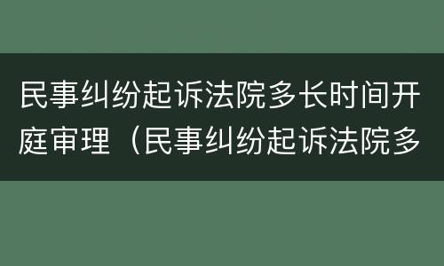 民事纠纷起诉法院多长时间开庭审理（民事纠纷起诉法院多长时间开庭审理呢）