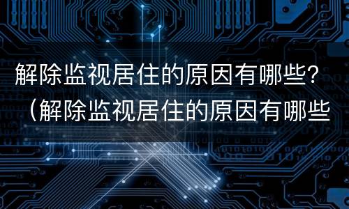 解除监视居住的原因有哪些？（解除监视居住的原因有哪些呢）
