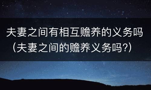 夫妻之间有相互赡养的义务吗（夫妻之间的赡养义务吗?）