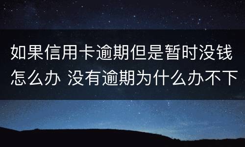 如果信用卡逾期但是暂时没钱怎么办 没有逾期为什么办不下来信用卡