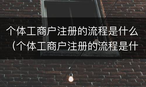 个体工商户注册的流程是什么（个体工商户注册的流程是什么样的）