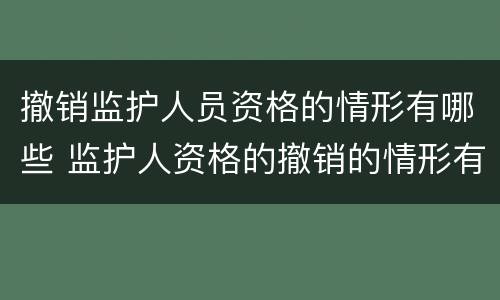 撤销监护人员资格的情形有哪些 监护人资格的撤销的情形有哪些