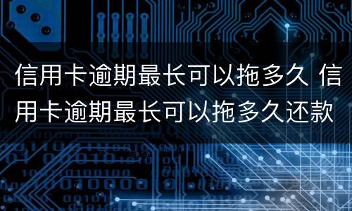 信用卡逾期最长可以拖多久 信用卡逾期最长可以拖多久还款